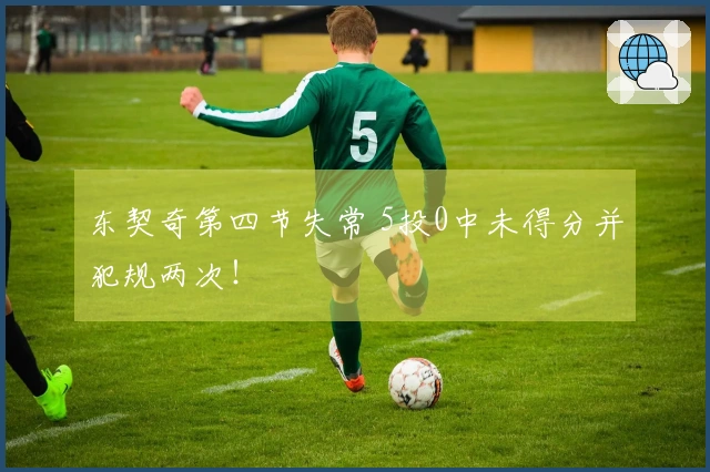 东契奇第四节失常 5投0中未得分并犯规两次！