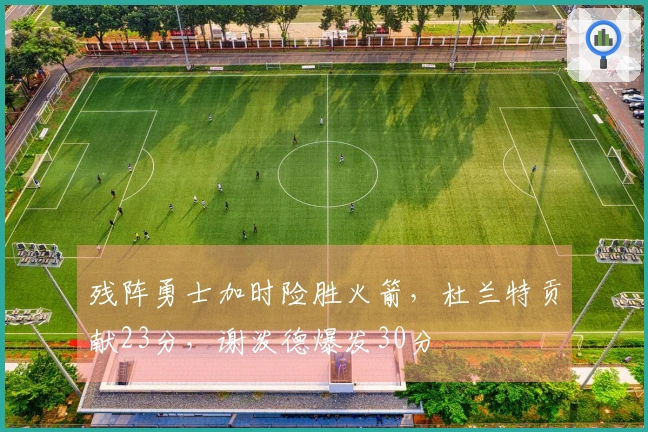 残阵勇士加时险胜火箭，杜兰特贡献23分，谢泼德爆发30分