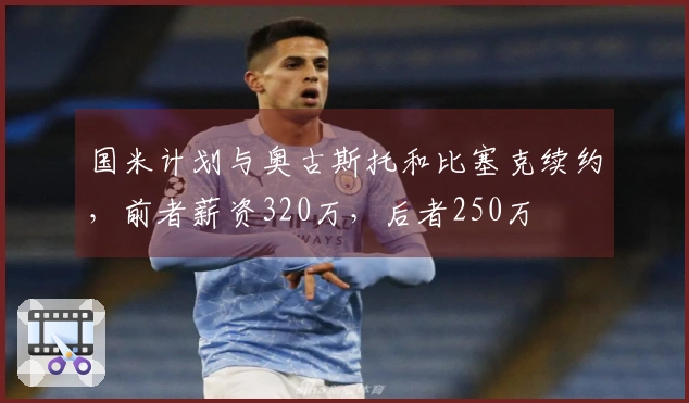国米计划与奥古斯托和比塞克续约，前者薪资320万，后者250万