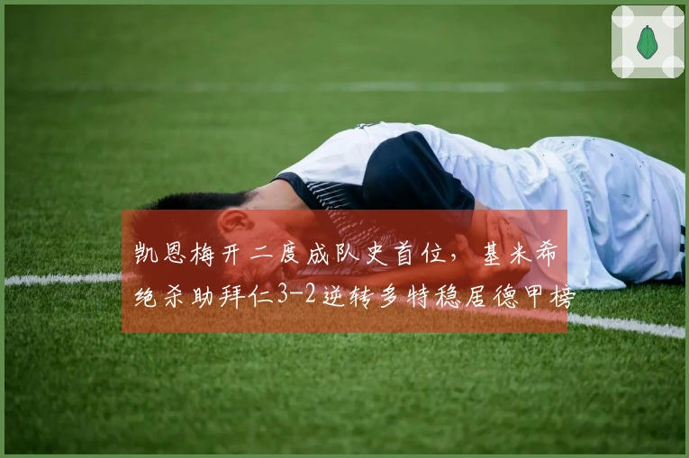 凯恩梅开二度成队史首位，基米希绝杀助拜仁3-2逆转多特稳居德甲榜首