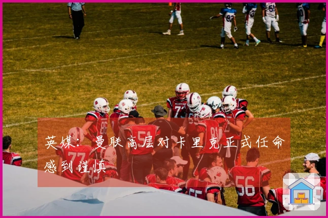 英媒：曼联高层对卡里克正式任命感到谨慎