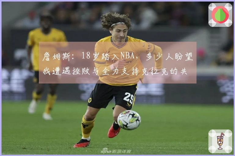 詹姆斯：18岁踏入NBA，多少人盼望我遭遇挫败与全力支持克拉克的共鸣