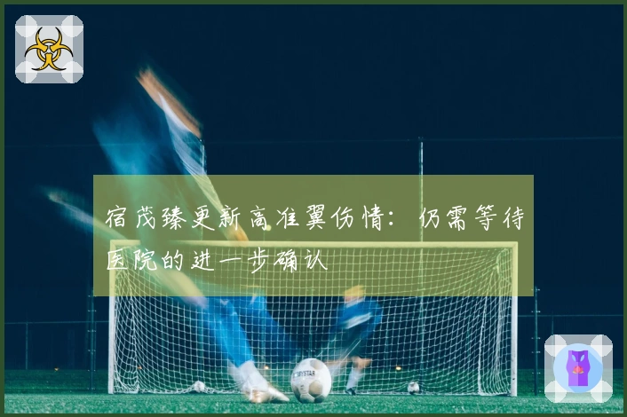 宿茂臻更新高准翼伤情：仍需等待医院的进一步确认