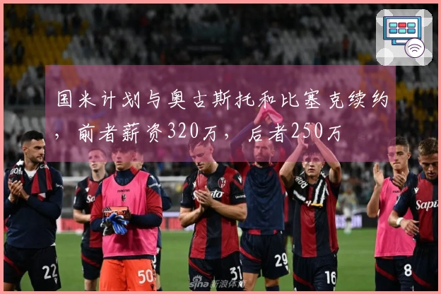 国米计划与奥古斯托和比塞克续约，前者薪资320万，后者250万
