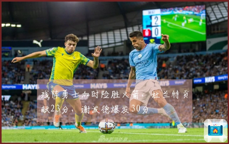 残阵勇士加时险胜火箭,杜兰特贡献23分,谢泼德爆发30分