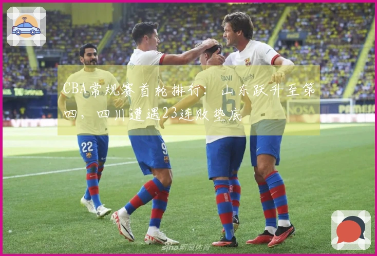 CBA常规赛首轮排行：山东跃升至第四，四川遭遇23连败垫底