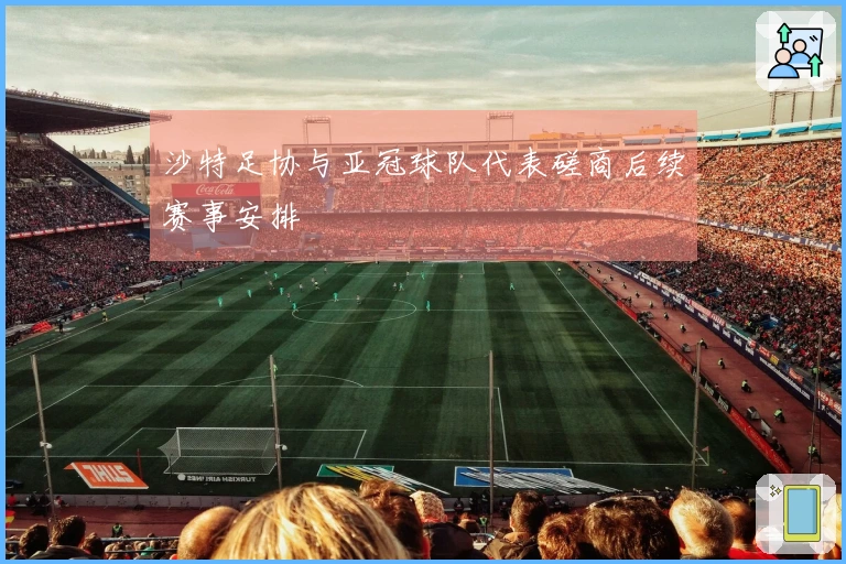 沙特足协与亚冠球队代表磋商后续赛事安排