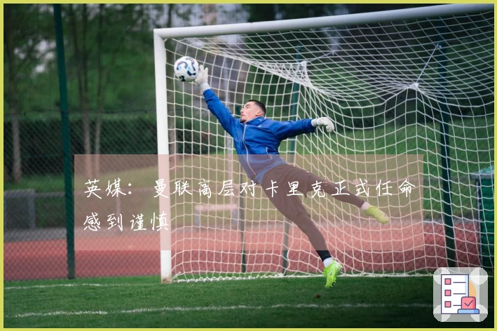 英媒：曼联高层对卡里克正式任命感到谨慎