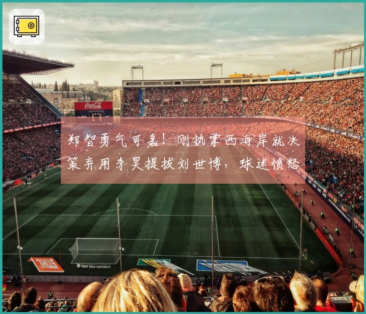 郑智勇气可嘉！刚执掌西海岸就决策弃用李昊提拔刘世博，球迷愤怒指责谣传
