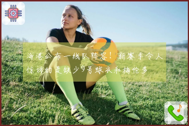 海港公布一线队阵容！新赛季令人惊讶的是缺少9号球衣和梅伦多