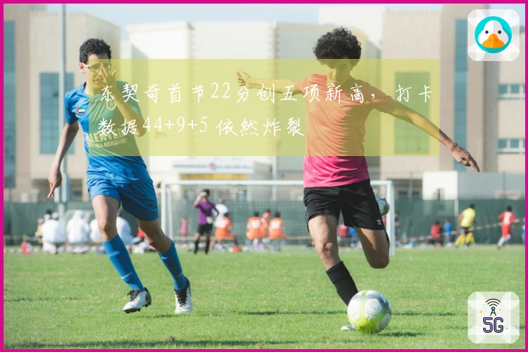 东契奇首节22分创五项新高，打卡数据44+9+5 依然炸裂